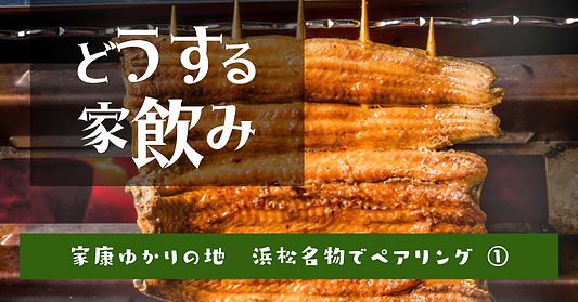 どうする家飲み　家康ゆかりの地　浜松名物でペアリング①