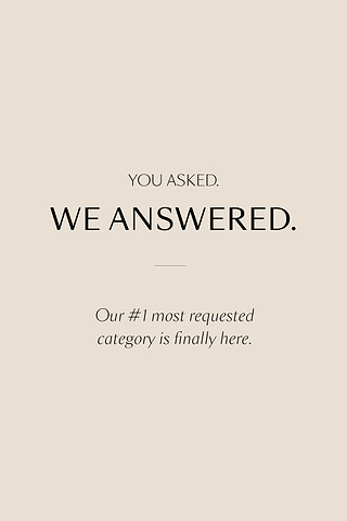 Text on a beige background reads: You asked. We answered. Our 1 most requested category is finally here.