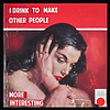 I Drink To Make Other People More Interesting