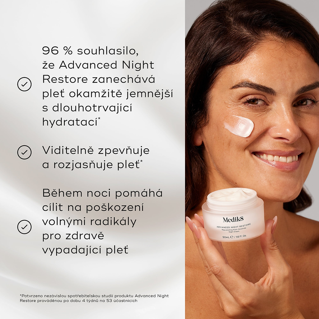 Modelka aplikuje Medik8 Advanced Night Restore, usmívá se a na tváři má nanesenou tečku krému, zatímco v ruce drží dózu.

Text uvádí benefity:

100 % souhlasilo, že jejich pleť vypadá pevnější po 4 týdnech*
90 % souhlasilo, že jde o jejich nejoblíbenější noční krém