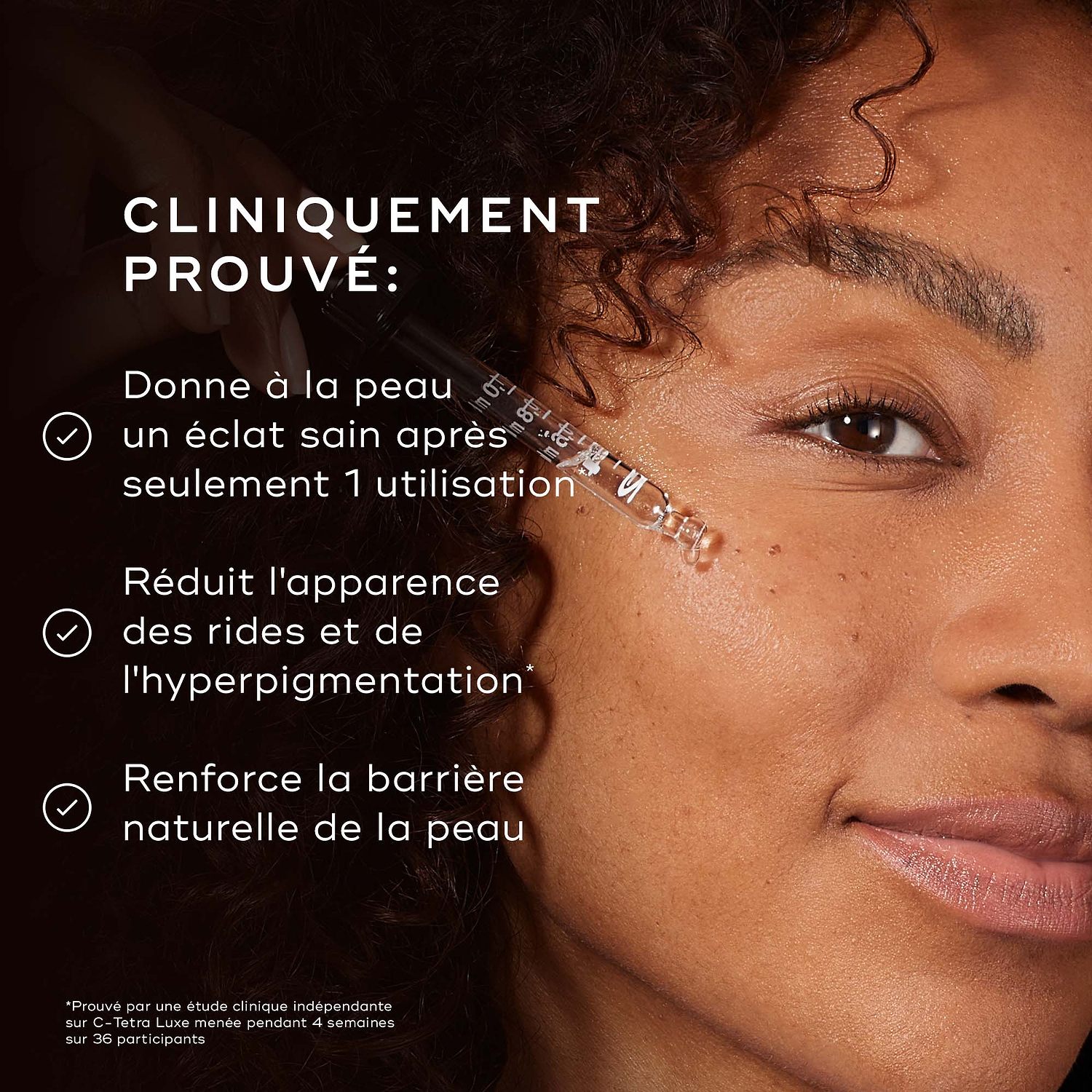 Gros plan du visage d’une personne traité avec une pipette en verre sur un fond sombre aux tons chauds. Le texte indique que le produit est CLINIQUEMENT PROUVÉ POUR : suivi de trois affirmations avec coche : Donne un éclat sain à la peau dès la première utilisation*, Réduit l’apparence des rides et de l’hyperpigmentation en 4 semaines*, Illumine visiblement et nourrit en profondeur. 