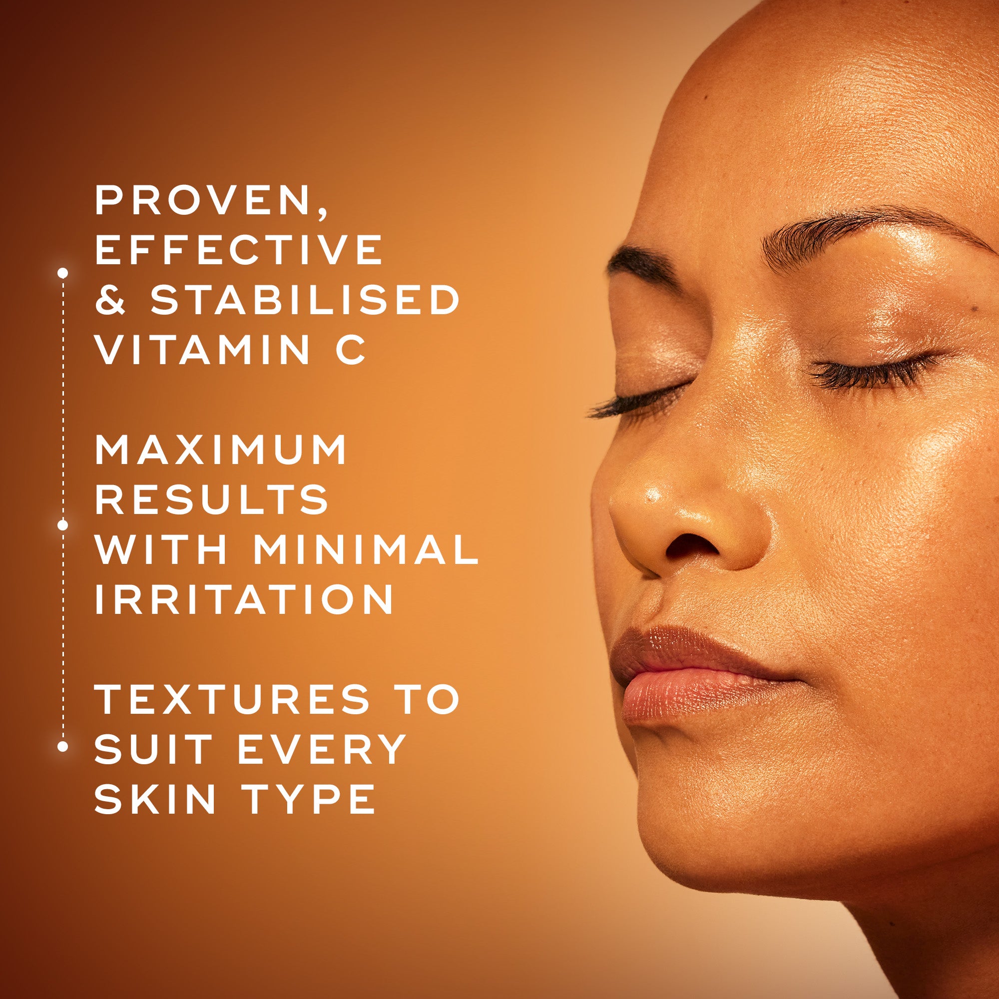 Close-up of a woman’s face with eyes closed on a warm orange background. Text reads: ‘Proven, effective & stabilised Vitamin C. Maximum results with minimal irritation. Textures to suit every skin type.’