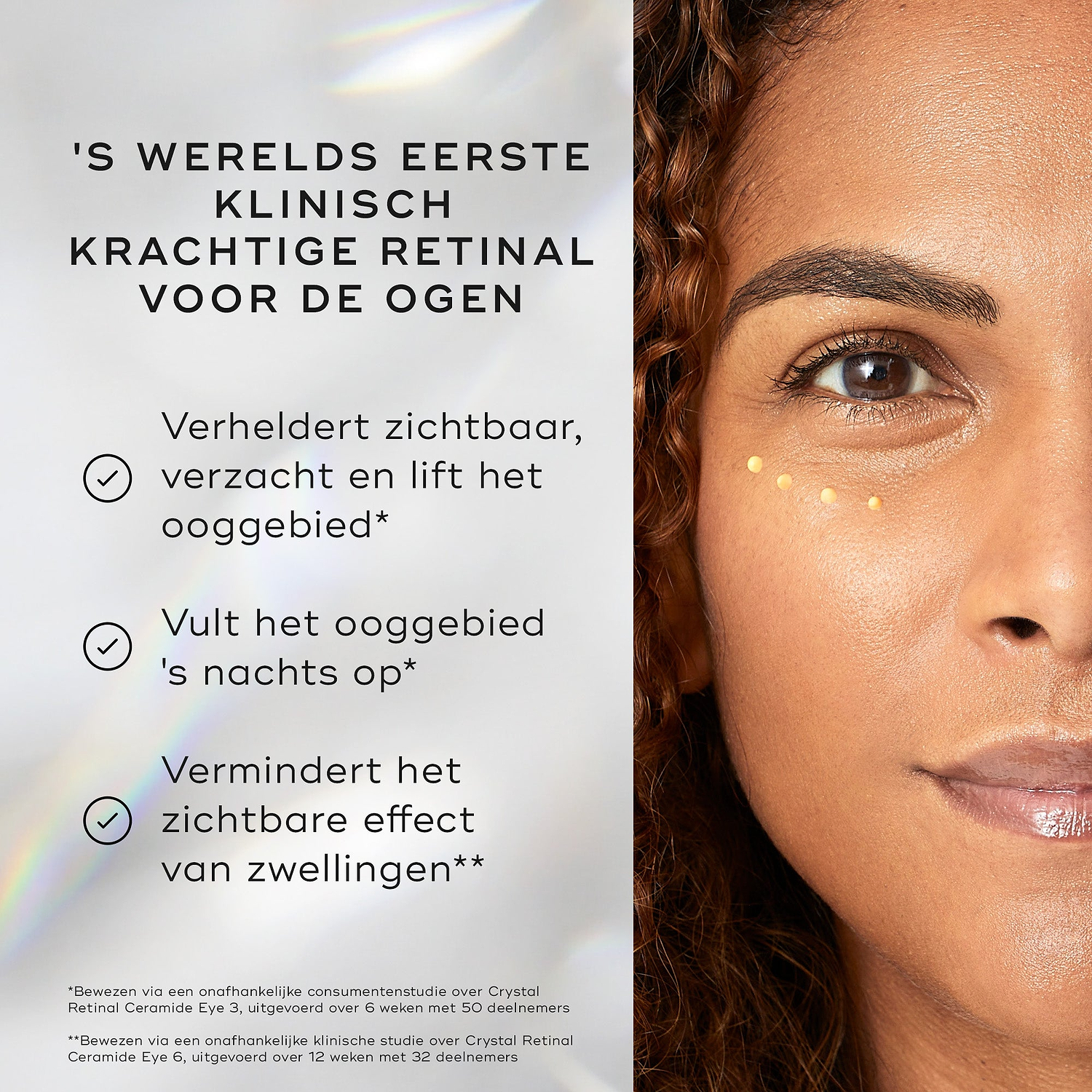 Het gezicht van een vrouw is te zien met kleine puntjes Crystal Retinal Ceramide Eye aangebracht onder één oog. Tekst benadrukt: “’S WERELDS EERSTE KLINISCHE STERKTE RETINAL VOOR DE OGEN.” Drie bullets met vinkjes vermelden voordelen: maakt de oogzone zichtbaar helderder, gladder en gelifter, maakt de oogzone ’s nachts voller, en vermindert de zichtbaarheid van zwelling.