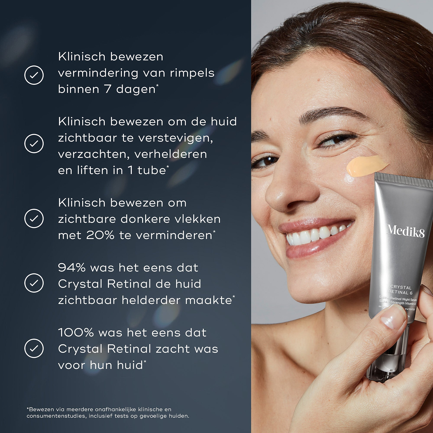Een vrouw glimlacht terwijl ze Medik8 Crystal Retinal aanbrengt op haar wang, naast een zilveren tube Crystal Retinal 6.
Vijf bulletpoints met vinkjes lichten de voordelen van het product uit: klinisch bewezen vermindering van rimpels in 7 dagen, klinisch bewezen zichtbare versteviging, gladder, stralender en geliftere huid in 1 tube, klinisch bewezen vermindering van zichtbare donkere vlekken met 20%, 94% gaf aan dat Crystal Retinal zorgde voor zichtbaar zuiverdere huid en 100% gaf aan dat Crystal Retinal 